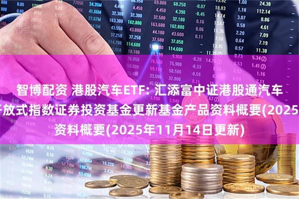 智博配资 港股汽车ETF: 汇添富中证港股通汽车产业主题交易型开放式指数证券投资基金更新基金产品资料概要(2025年11月14日更新)