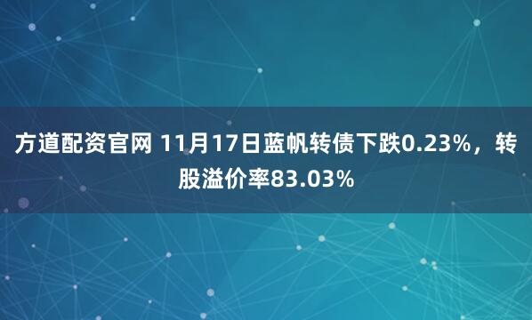方道配资官网 11月17日蓝帆转债下跌0.23%，转股溢价率83.03%