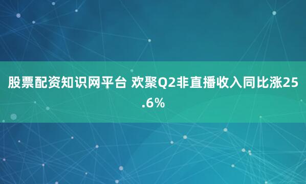 股票配资知识网平台 欢聚Q2非直播收入同比涨25.6%